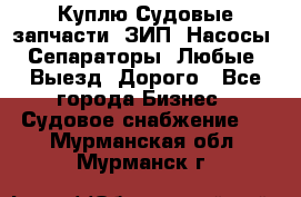 Куплю Судовые запчасти. ЗИП. Насосы. Сепараторы. Любые. Выезд. Дорого - Все города Бизнес » Судовое снабжение   . Мурманская обл.,Мурманск г.